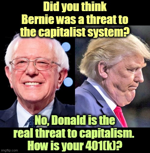 Donald Trump, the Enemy Within | Did you think Bernie was a threat to the capitalist system? No, Donald is the real threat to capitalism. 
How is your 401(k)? | image tagged in bernie sanders donald trump,bernie sanders,trump,capitalism,stock market | made w/ Imgflip meme maker