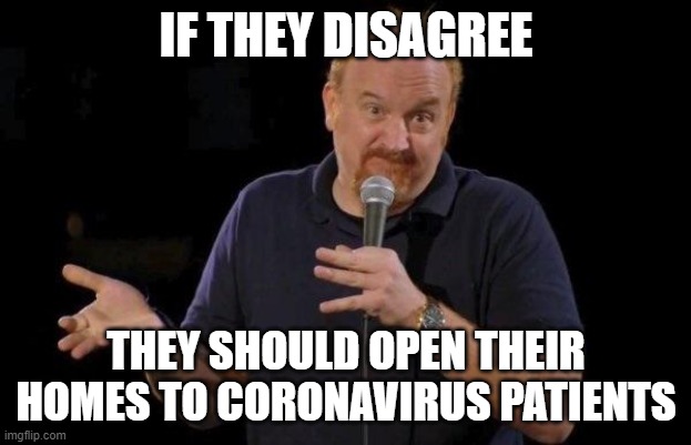 Louis ck but maybe | IF THEY DISAGREE THEY SHOULD OPEN THEIR HOMES TO CORONAVIRUS PATIENTS | image tagged in louis ck but maybe | made w/ Imgflip meme maker