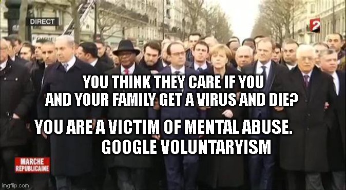 EU leaders march | YOU THINK THEY CARE IF YOU AND YOUR FAMILY GET A VIRUS AND DIE? YOU ARE A VICTIM OF MENTAL ABUSE.                     GOOGLE VOLUNTARYISM | image tagged in eu leaders march | made w/ Imgflip meme maker