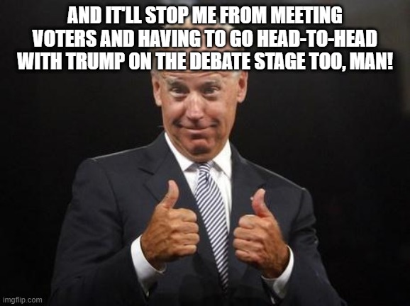 AND IT'LL STOP ME FROM MEETING VOTERS AND HAVING TO GO HEAD-TO-HEAD WITH TRUMP ON THE DEBATE STAGE TOO, MAN! | made w/ Imgflip meme maker