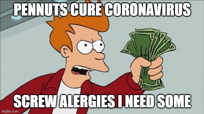 Shut Up And Take My Money Fry Meme | PENNUTS CURE CORONAVIRUS; SCREW ALERGIES I NEED SOME | image tagged in memes,shut up and take my money fry | made w/ Imgflip meme maker