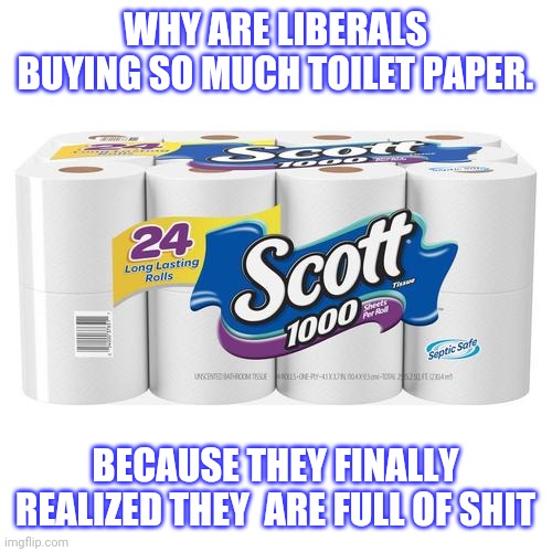 Vintage toilet paper | WHY ARE LIBERALS BUYING SO MUCH TOILET PAPER. BECAUSE THEY FINALLY REALIZED THEY  ARE FULL OF SHIT | image tagged in vintage toilet paper | made w/ Imgflip meme maker