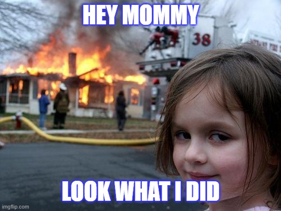 Disaster Girl Meme | HEY MOMMY; LOOK WHAT I DID | image tagged in memes,disaster girl | made w/ Imgflip meme maker