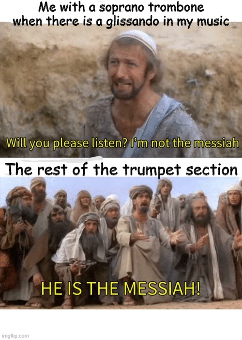 He is the messiah! |  Me with a soprano trombone when there is a glissando in my music; The rest of the trumpet section | image tagged in he is the messiah,memes,funny,trombone,trombone memes,band | made w/ Imgflip meme maker