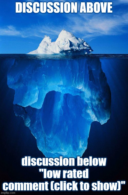 Deep dives are rewarded | DISCUSSION ABOVE; discussion below "low rated comment (click to show)" | image tagged in iceberg,deep,politics lol,politics,memes about memes,first world imgflip problems | made w/ Imgflip meme maker