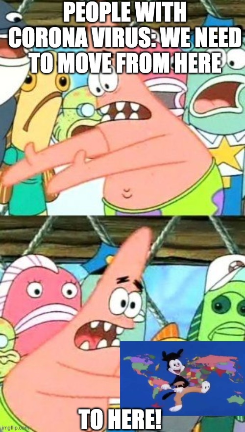 Put It Somewhere Else Patrick | PEOPLE WITH CORONA VIRUS: WE NEED TO MOVE FROM HERE; TO HERE! | image tagged in memes,put it somewhere else patrick | made w/ Imgflip meme maker