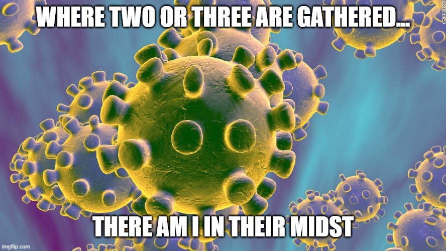 Coronavirus | WHERE TWO OR THREE ARE GATHERED... THERE AM I IN THEIR MIDST | image tagged in coronavirus | made w/ Imgflip meme maker