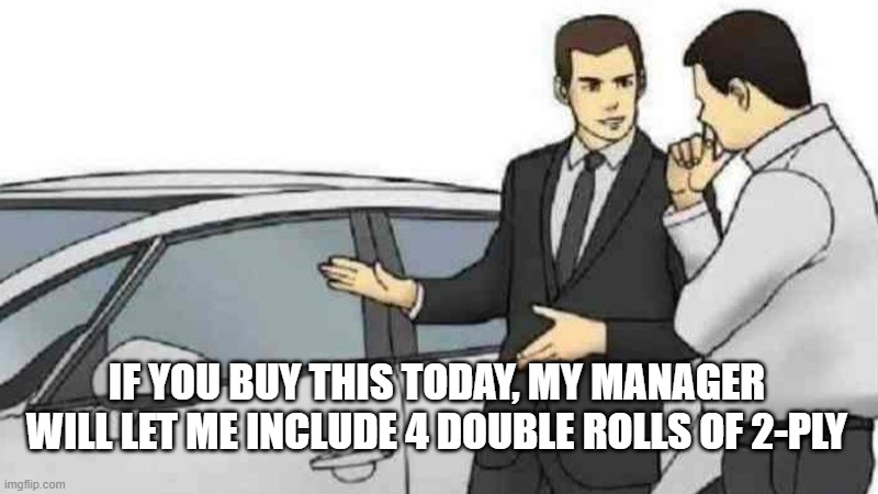 Car Salesman Slaps Roof Of Car | IF YOU BUY THIS TODAY, MY MANAGER WILL LET ME INCLUDE 4 DOUBLE ROLLS OF 2-PLY | image tagged in memes,car salesman slaps roof of car | made w/ Imgflip meme maker