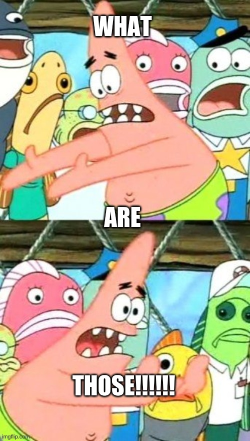 Put It Somewhere Else Patrick | WHAT; ARE; THOSE!!!!!! | image tagged in memes,put it somewhere else patrick | made w/ Imgflip meme maker