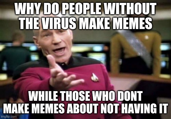Picard Wtf | WHY DO PEOPLE WITHOUT THE VIRUS MAKE MEMES; WHILE THOSE WHO DONT MAKE MEMES ABOUT NOT HAVING IT | image tagged in memes,picard wtf | made w/ Imgflip meme maker