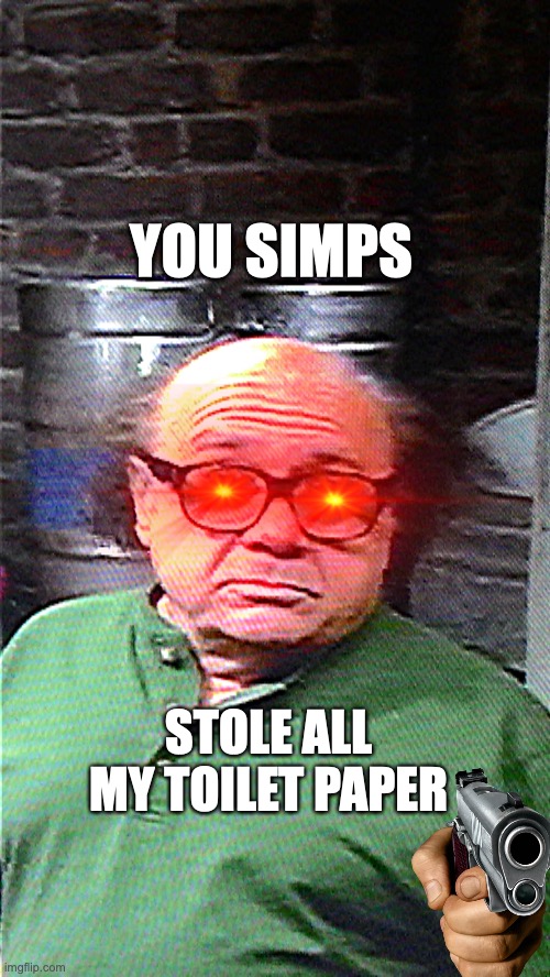 Danny Deleto | YOU SIMPS; STOLE ALL MY TOILET PAPER | image tagged in danny devito | made w/ Imgflip meme maker