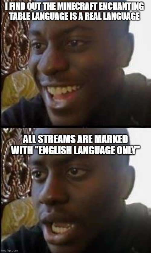 Disappointed Black Guy | I FIND OUT THE MINECRAFT ENCHANTING TABLE LANGUAGE IS A REAL LANGUAGE; ALL STREAMS ARE MARKED WITH "ENGLISH LANGUAGE ONLY" | image tagged in disappointed black guy | made w/ Imgflip meme maker