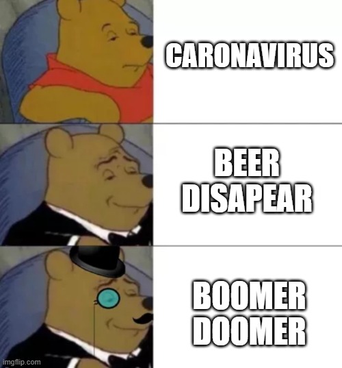 Fancy pooh | CARONAVIRUS; BEER
DISAPEAR; BOOMER
DOOMER | image tagged in fancy pooh | made w/ Imgflip meme maker