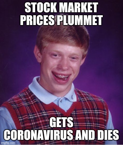 Bad Luck Brian Meme | STOCK MARKET PRICES PLUMMET; GETS CORONAVIRUS AND DIES | image tagged in memes,bad luck brian | made w/ Imgflip meme maker
