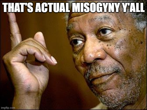 In a downvoted comment but if you follow the link you'll know it when you see it | THAT'S ACTUAL MISOGYNY Y'ALL | image tagged in this morgan freeman,misogyny,imgflip trolls,trolls,welcome to imgflip,the daily struggle imgflip edition | made w/ Imgflip meme maker