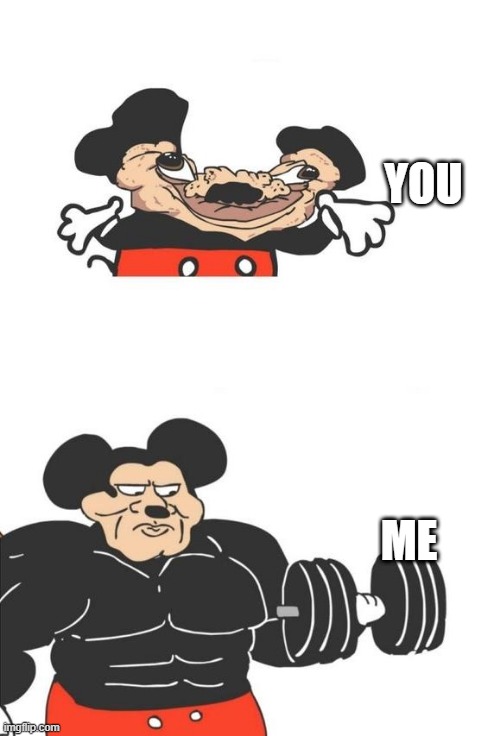 Buff Mickey Mouse | YOU ME | image tagged in buff mickey mouse | made w/ Imgflip meme maker