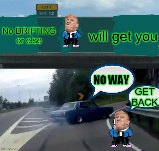 Left Exit 12 Off Ramp | will get you; No DRIFTING or else; NO WAY; GET BACK | image tagged in memes,left exit 12 off ramp | made w/ Imgflip meme maker