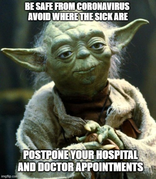 Star Wars Yoda Meme | BE SAFE FROM CORONAVIRUS 
AVOID WHERE THE SICK ARE; POSTPONE YOUR HOSPITAL AND DOCTOR APPOINTMENTS | image tagged in memes,star wars yoda | made w/ Imgflip meme maker