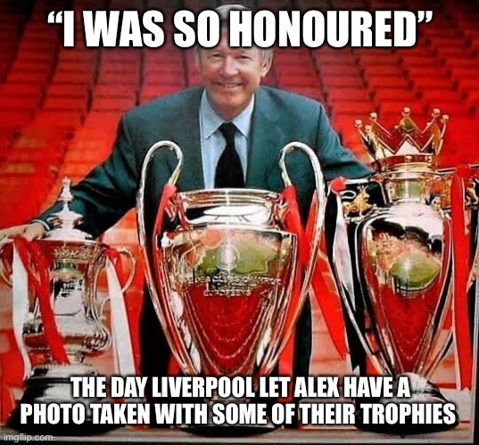 Man Utd Liverpool | “I WAS SO HONOURED”; THE DAY LIVERPOOL LET ALEX HAVE A PHOTO TAKEN WITH SOME OF THEIR TROPHIES | image tagged in man utd,premier league,manchester united | made w/ Imgflip meme maker