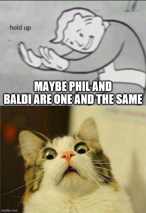 MAYBE PHIL AND BALDI ARE ONE AND THE SAME | image tagged in fallout hold up | made w/ Imgflip meme maker