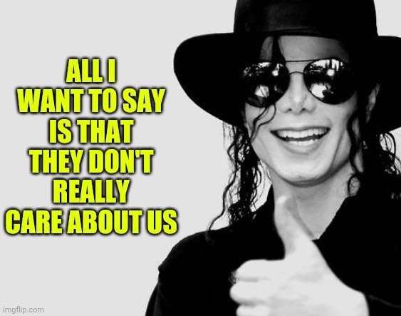 Michael Jackson | ALL I WANT TO SAY IS THAT THEY DON'T REALLY CARE ABOUT US | image tagged in michael jackson - okay yes sign | made w/ Imgflip meme maker