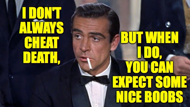James Bond | I DON'T
ALWAYS
CHEAT
DEATH, BUT WHEN I DO, YOU CAN
EXPECT SOME NICE BOOBS | image tagged in james bond | made w/ Imgflip meme maker