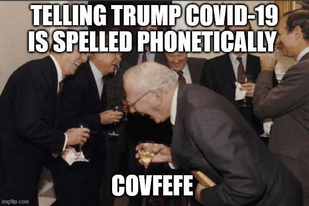 Laughing Men In Suits Meme | TELLING TRUMP COVID-19 IS SPELLED PHONETICALLY; COVFEFE | image tagged in memes,laughing men in suits | made w/ Imgflip meme maker