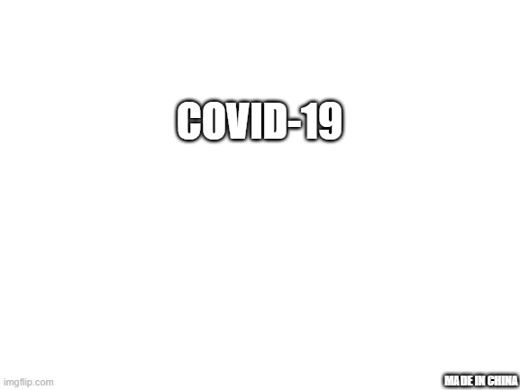 Yep. | COVID-19; MADE IN CHINA | image tagged in blank white template,coronavirus | made w/ Imgflip meme maker