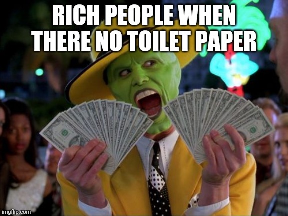 Money Money | RICH PEOPLE WHEN THERE NO TOILET PAPER | image tagged in memes,money money | made w/ Imgflip meme maker