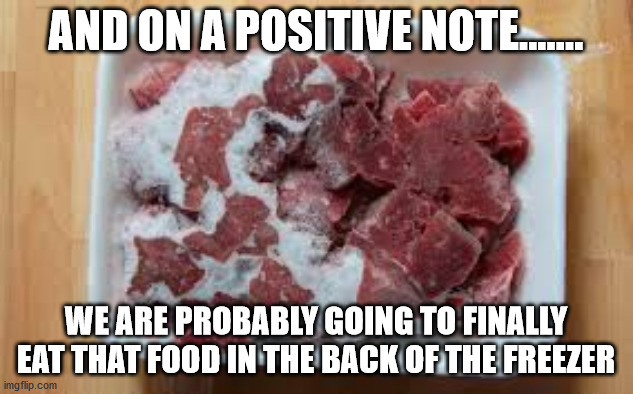 AND ON A POSITIVE NOTE....... WE ARE PROBABLY GOING TO FINALLY EAT THAT FOOD IN THE BACK OF THE FREEZER | image tagged in coronavirus,food,freezer | made w/ Imgflip meme maker