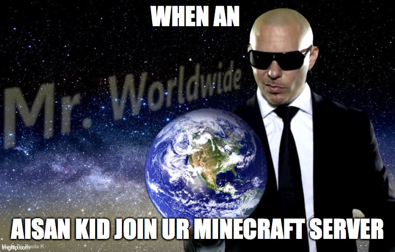 Mr Worldwide | WHEN AN; AISAN KID JOIN UR MINECRAFT SERVER | image tagged in mr worldwide | made w/ Imgflip meme maker