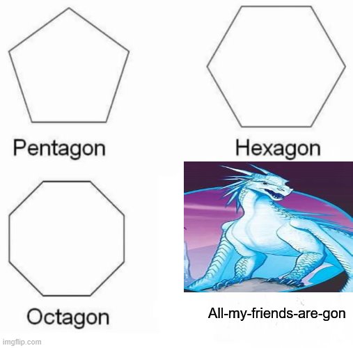 Pentagon Hexagon Octagon Meme | All-my-friends-are-gon | image tagged in memes,pentagon hexagon octagon,wings of fire,prince winter | made w/ Imgflip meme maker