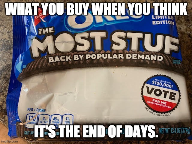 End of Days | WHAT YOU BUY WHEN YOU THINK; IT'S THE END OF DAYS. | image tagged in covid-19 | made w/ Imgflip meme maker