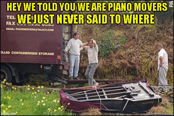 Always read the fine print (but you won't) | HEY WE TOLD YOU WE ARE PIANO MOVERS; WE JUST NEVER SAID TO WHERE | image tagged in me either | made w/ Imgflip meme maker