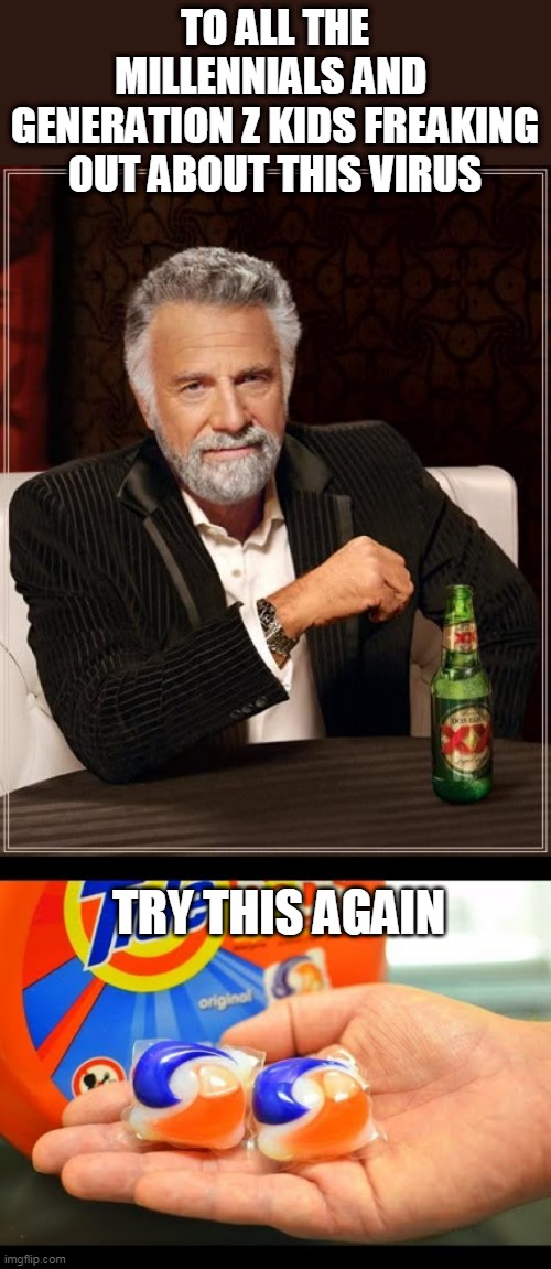CV CURE | TO ALL THE MILLENNIALS AND 
GENERATION Z KIDS FREAKING OUT ABOUT THIS VIRUS; TRY THIS AGAIN | image tagged in memes,the most interesting man in the world,tide pods,coronavirus | made w/ Imgflip meme maker