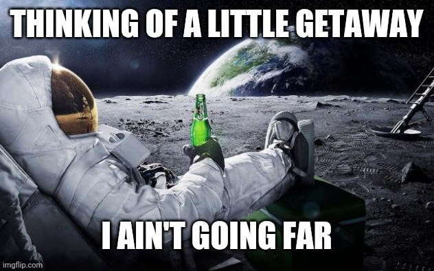 Chillin' Astronaut | THINKING OF A LITTLE GETAWAY; I AIN'T GOING FAR | image tagged in chillin' astronaut | made w/ Imgflip meme maker