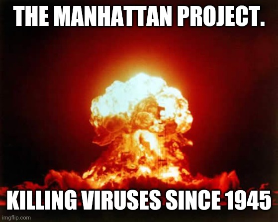 Nuclear Explosion | THE MANHATTAN PROJECT. KILLING VIRUSES SINCE 1945 | image tagged in memes,nuclear explosion | made w/ Imgflip meme maker