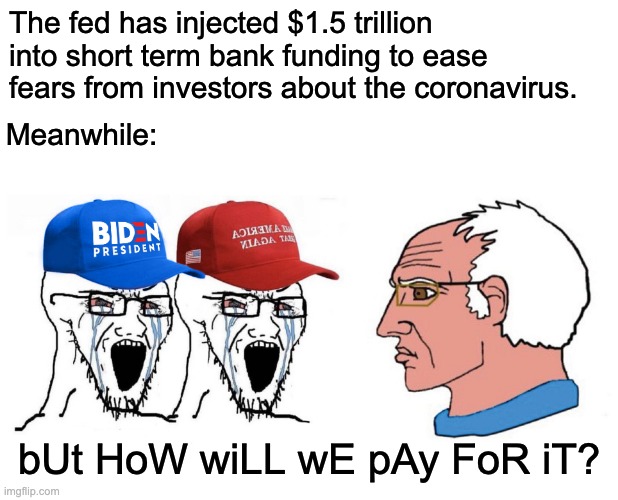 But how will we pay for it? | The fed has injected $1.5 trillion into short term bank funding to ease fears from investors about the coronavirus. Meanwhile:; bUt HoW wiLL wE pAy FoR iT? | image tagged in bernie sanders,coronavirus | made w/ Imgflip meme maker