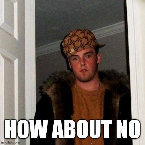 Scumbag Steve Meme | HOW ABOUT NO | image tagged in memes,scumbag steve | made w/ Imgflip meme maker