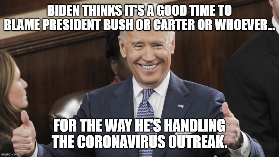 Joe Biden Thumbs Up | BIDEN THINKS IT'S A GOOD TIME TO BLAME PRESIDENT BUSH OR CARTER OR WHOEVER... FOR THE WAY HE'S HANDLING THE CORONAVIRUS OUTREAK. | image tagged in joe biden thumbs up | made w/ Imgflip meme maker