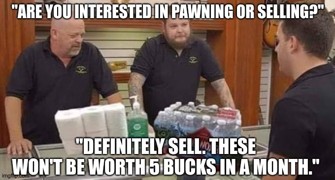 "ARE YOU INTERESTED IN PAWNING OR SELLING?"; "DEFINITELY SELL. THESE WON'T BE WORTH 5 BUCKS IN A MONTH." | image tagged in coronavirus | made w/ Imgflip meme maker