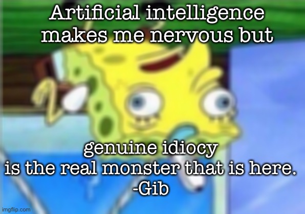 Mocking Spongebob Meme | Artificial intelligence makes me nervous but; genuine idiocy is the real monster that is here.
-Gib | image tagged in memes,mocking spongebob | made w/ Imgflip meme maker