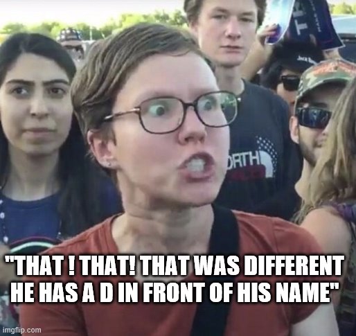 Triggered feminist | "THAT ! THAT! THAT WAS DIFFERENT HE HAS A D IN FRONT OF HIS NAME" | image tagged in triggered feminist | made w/ Imgflip meme maker