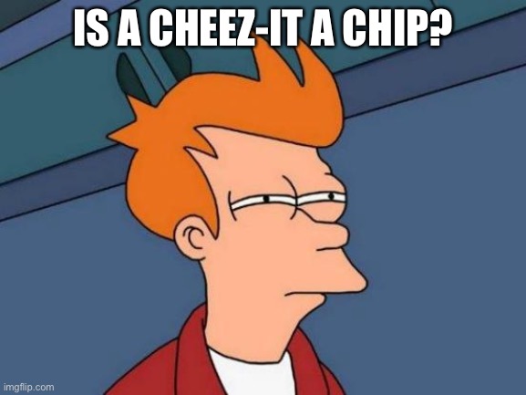 Is it? | IS A CHEEZ-IT A CHIP? | image tagged in memes,futurama fry | made w/ Imgflip meme maker