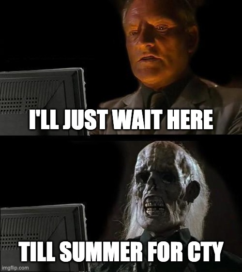I'll Just Wait Here | I'LL JUST WAIT HERE; TILL SUMMER FOR CTY | image tagged in memes,ill just wait here | made w/ Imgflip meme maker