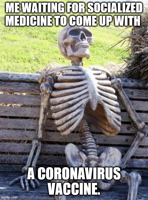 Waiting Skeleton | ME WAITING FOR SOCIALIZED MEDICINE TO COME UP WITH; A CORONAVIRUS VACCINE. | image tagged in memes,waiting skeleton | made w/ Imgflip meme maker