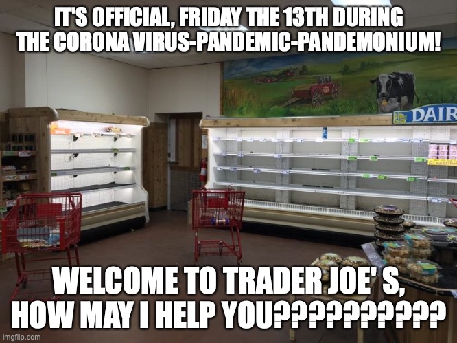 Corona Virus attacks the grocery store! | IT'S OFFICIAL, FRIDAY THE 13TH DURING THE CORONA VIRUS-PANDEMIC-PANDEMONIUM! WELCOME TO TRADER JOE' S, HOW MAY I HELP YOU?????????? | image tagged in memes,trader joes,coronavirus,funny memes,first world problems | made w/ Imgflip meme maker