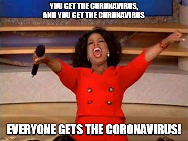 Oprah You Get A Meme | YOU GET THE CORONAVIRUS, AND YOU GET THE CORONAVIRUS; EVERYONE GETS THE CORONAVIRUS! | image tagged in memes,oprah you get a | made w/ Imgflip meme maker