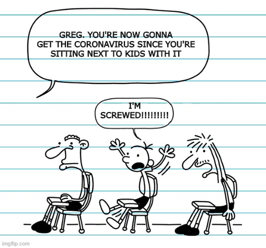 Diary of a wimpy kid seats | GREG. YOU'RE NOW GONNA GET THE CORONAVIRUS SINCE YOU'RE SITTING NEXT TO KIDS WITH IT; I'M SCREWED!!!!!!!!! | image tagged in diary of a wimpy kid seats | made w/ Imgflip meme maker