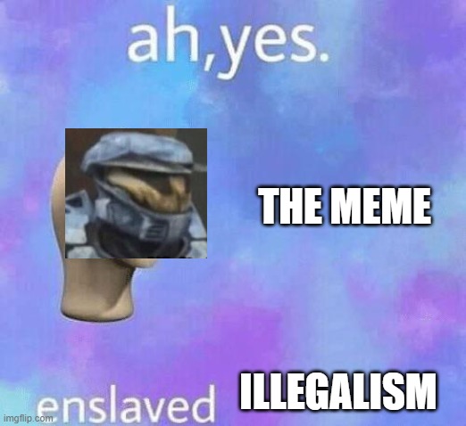 Ah Yes enslaved | THE MEME ILLEGALISM | image tagged in ah yes enslaved | made w/ Imgflip meme maker